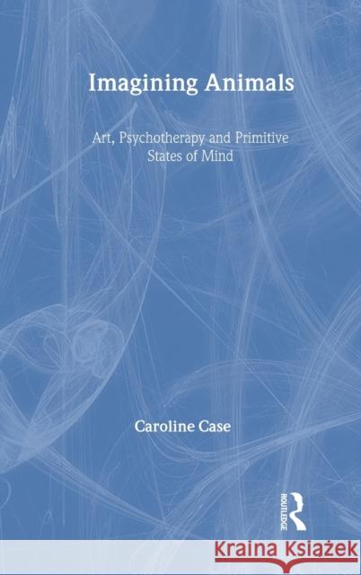 Imagining Animals: Art, Psychotherapy and Primitive States of Mind Case, Caroline 9781583919576 Taylor & Francis - książka