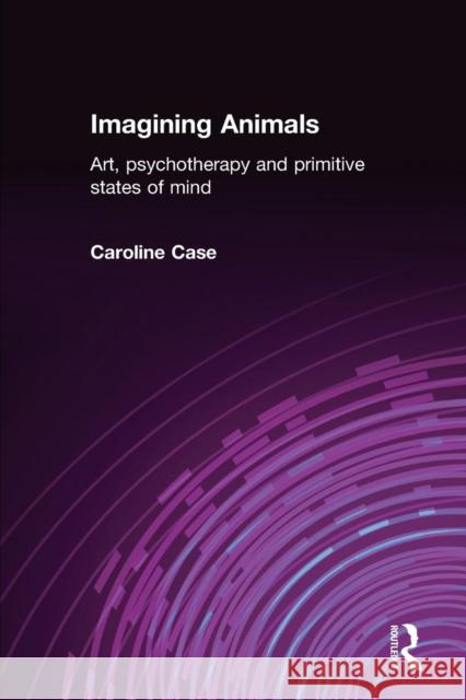 Imagining Animals: Art, Psychotherapy and Primitive States of Mind Case, Caroline 9781583919583  - książka