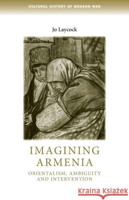 Imagining Armenia: Orientalism, Ambiguity and Intervention, 18791925 Joanne Laycock 9781784993719 Manchester University Press - książka