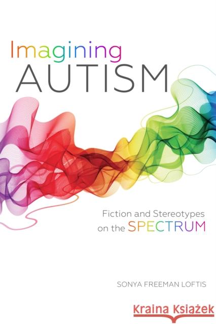 Imagining Autism: Fiction and Stereotypes on the Spectrum Sonya Freeman Loftis 9780253018007 Indiana University Press - książka