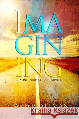 Imagining: Beyond Purpose & Creativity Carlos Aleman 9781540580429 Createspace Independent Publishing Platform - książka