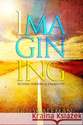 Imagining: Beyond Purpose & Creativity Carlos Aleman 9781540580429 Createspace Independent Publishing Platform - książka