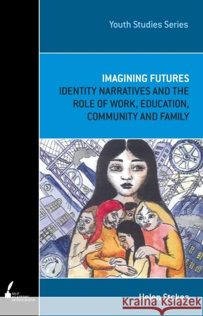 Imagining Futures: Identity Narratives and the Role of Work, Education, Community and Family Stokes, Helen 9780522860948 Academic Monographs - książka