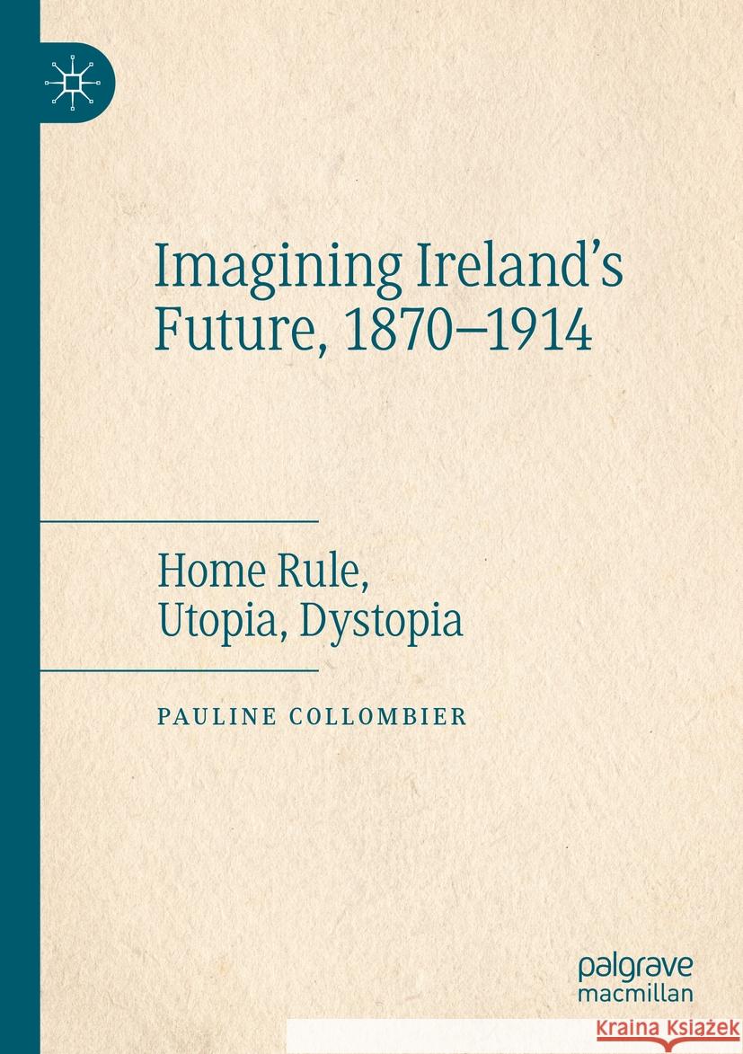 Imagining Ireland's Future, 1870-1914: Home Rule, Utopia, Dystopia Pauline Collombier 9783031188275 Palgrave MacMillan - książka