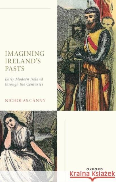 Imagining Ireland's Pasts: Early Modern Ireland through the Centuries Prof Nicholas (Professor Emeritus of History, Professor Emeritus of History, University of Galway) Canny 9780198911425 Oxford University Press - książka