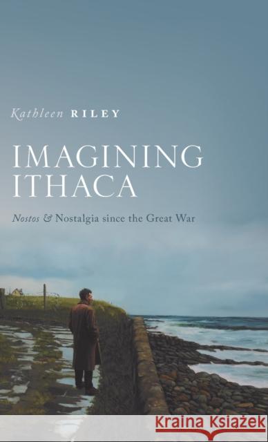 Imagining Ithaca: Nostos and Nostalgia Since the Great War Kathleen Riley 9780198852971 Oxford University Press, USA - książka