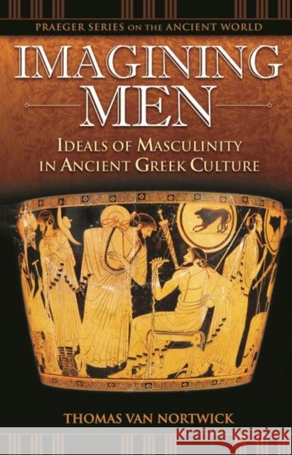 Imagining Men: Ideals of Masculinity in Ancient Greek Culture Van Nortwick, Thomas 9780275988128 Praeger Publishers - książka