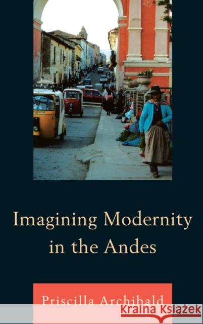 Imagining Modernity in the Andes Priscilla Archibald Prescilla Archibald 9781611480122 Bucknell University Press - książka