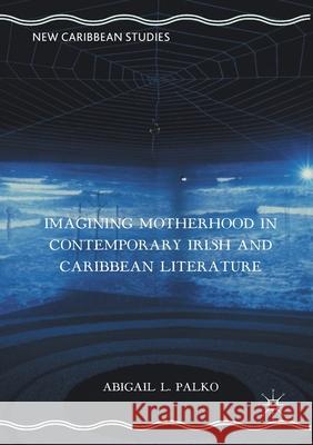 Imagining Motherhood in Contemporary Irish and Caribbean Literature Abigail L. Palko   9781349933815 Palgrave Macmillan - książka