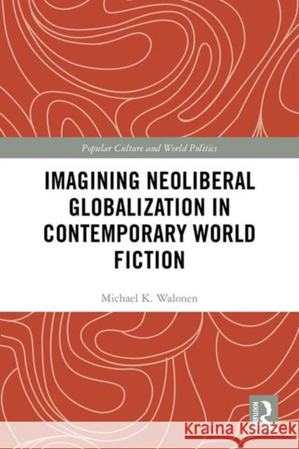 Imagining Neoliberal Globalization in Contemporary World Fiction Michael Walonen 9780815359517 Routledge - książka