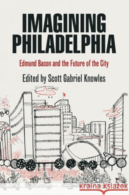 Imagining Philadelphia: Edmund Bacon and the Future of the City Scott G. Knowles 9780812220780 University of Pennsylvania Press - książka