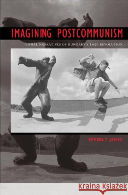 Imagining Postcommunism: Visual Narratives of Hungary's 1956 Revolution James, Beverly A. 9781585444052 Texas A&M University Press - książka