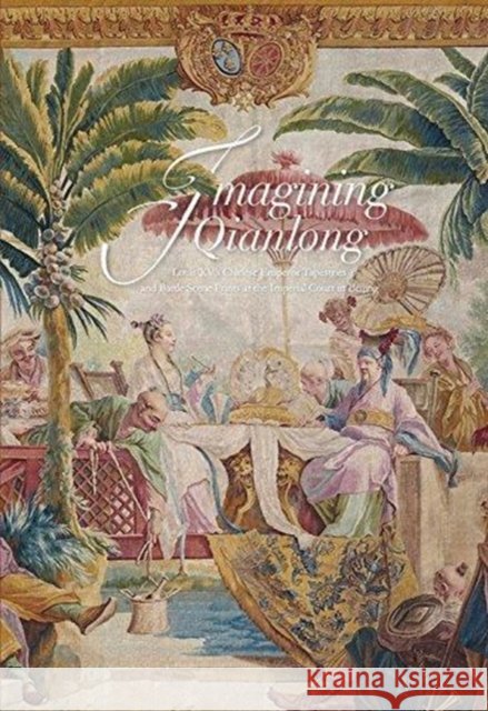 Imagining Qianlong: Louis XV's Chinese Emperor Tapestries and Battle Scene Prints at the Imperial Court in Beijing Florian Knothe Kristel Smentek Nicholas Pearce 9789881902498 University Museum and Art Gallery, Hong Kong - książka