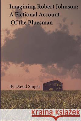 Imagining Robert Johnson: A Fictional Account of the Bluesman David Singer 9781505417654 Createspace - książka