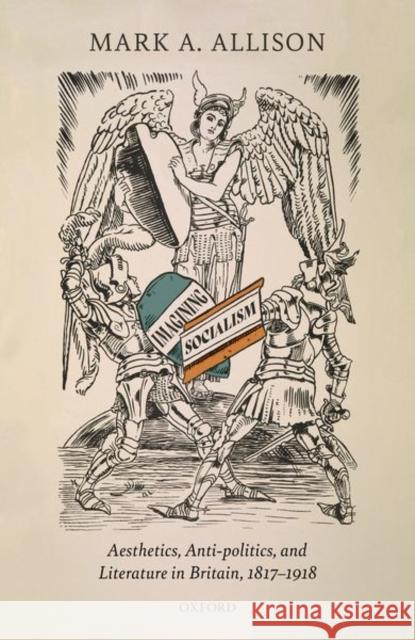 Imagining Socialism: Aesthetics, Anti-Politics, and Literature in Britain, 1817-1918 Mark A. Allison 9780192896490 Oxford University Press, USA - książka