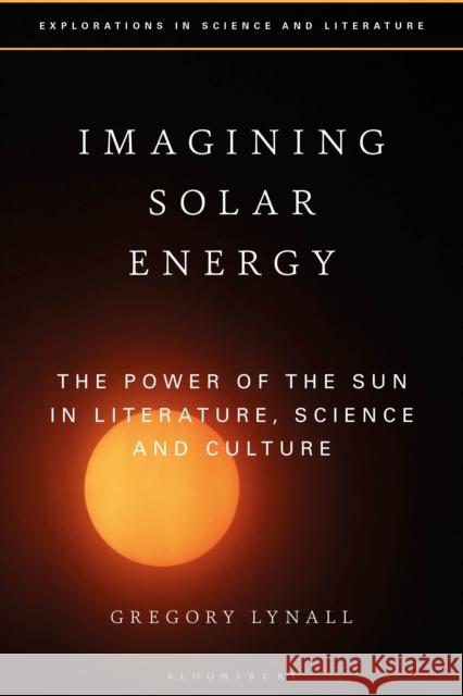 Imagining Solar Energy: The Power of the Sun in Literature, Science and Culture Gregory Lynall Anton Kirchhofer Janine Rogers 9781350010970 Bloomsbury Academic - książka