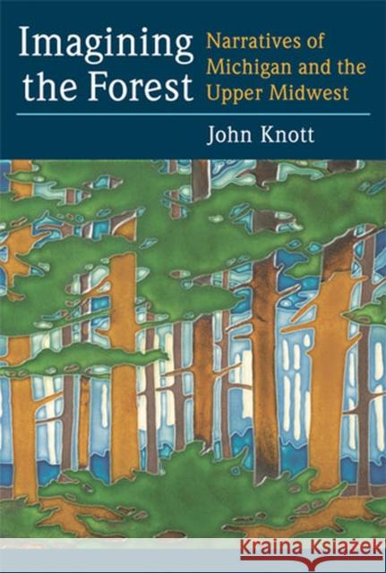 Imagining the Forest: Narratives of Michigan and the Upper Midwest Knott, John R. 9780472071647 University of Michigan Press - książka