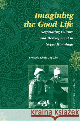 Imagining the Good Life: Negotiating Culture and Development in Nepal Himalaya Francis Khek Gee Lim 9789004167872 Brill - książka