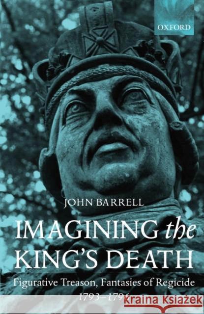 Imagining the King's Death: Figurative Treason, Fantasies of Regicide, 1793-1796 Barrell, John 9780198112921 OXFORD UNIVERSITY PRESS - książka