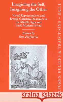Imagining the Self, Imagining the Other: Visual Representation and Jewish-Christian Dynamics in the Middle Ages and Early Modern Period Frojmovic 9789004125650 Brill Academic Publishers - książka