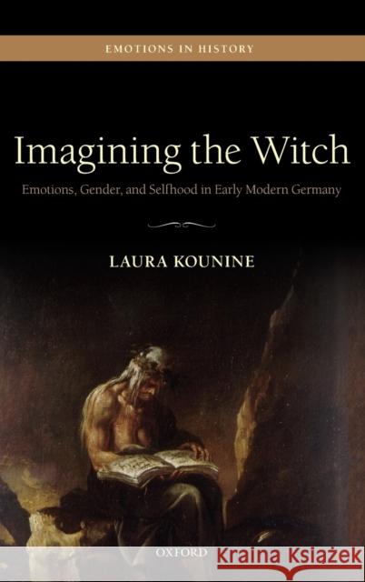 Imagining the Witch: Emotions, Gender, and Selfhood in Early Modern Germany Laura Kounine 9780198799085 Oxford University Press, USA - książka