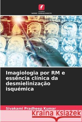 Imagiologia por RM e ess?ncia cl?nica da desmieliniza??o isqu?mica Sivakami Pradheep Kumar 9786207846641 Edicoes Nosso Conhecimento - książka