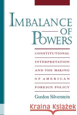 Imbalance of Powers: Constitutional Interpretation and the Making of American Foreign Policy Gordon Silverstein 9780195104776 Oxford University Press - książka