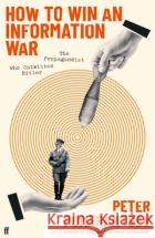 How to Win an Information War: The Propagandist Who Outwitted Hitler: BBC R4 Book of the Week Peter Pomerantsev 9780571366347 Faber & Faber