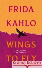 Wings to Fly: Frida Kahlo: On Creativity and Endurance Frida Kahlo 9780715657058 Duckworth Books