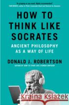 How to Think Like Socrates: Ancient Philosophy as a Way of Life Donald Robertson 9781035054794 Pan Macmillan