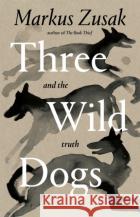 Three Wild Dogs (and the truth) Markus Zusak 9781035062928 Pan Macmillan