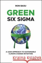 Green Six SIGMA: Harnessing the Power of Lean Six SIGMA for Sustainable Climate Change Initiatives Ron Basu 9781119861232 Wiley