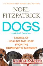 Dogs and Their Humans: Stories of Healing and Hope from the Supervet's Surgery Noel Fitzpatrick 9781398539433 Simon & Schuster Ltdasdasd