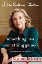 Something Lost, Something Gained: Reflections on Life, Love and Liberty Hillary Rodham Clinton 9781398542693 Simon & Schuster Ltd