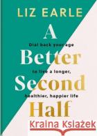 A Better Second Half: Dial Back Your Age to Live a Longer, Healthier, Happier Life Liz Earle 9781399723671 Hodder & Stoughtonasdasd