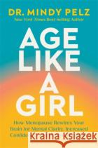 Age Like a Girl: How Menopause Rewires Your Brain for Mental Clarity, Increased Confidence, and Renewed Energy Dr. Mindy Pelz 9781401975562 Hay House LLC