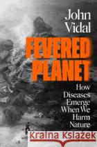 Fevered Planet: How Diseases Emerge When We Harm Nature Vidal, John 9781526632296 