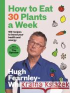 How to Eat 30 Plants a Week: 100 recipes to boost your health and energy Hugh Fearnley-Whittingstall 9781526672520 Bloomsbury Publishing PLC
