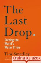The Last Drop: Solving the World's Water Crisis Tim Smedley 9781529058154 Pan Macmillan