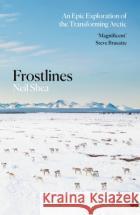 Frostlines: An Epic Exploration of the Transforming Arctic Neil Shea 9781529084146 Pan Macmillan