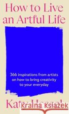 How To Live An Artful Life: 366 Inspirations from Artists on how to Bring Creativity to Your Everyday Katy Hessel 9781529155204 Cornerstone