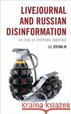 Livejournal and Russian Disinformation: The Liminal Legacy of a Blogging Platform J.J. Sylvia (Fitchburg State University) IV 9781666954555 Bloomsbury Academic