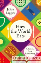 How the World Eats: A Global Food Philosophy Julian Baggini 9781783788569 Granta Books