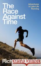 The Race Against Time: Adventures in Late-Life Running Richard Askwith 9781787290525 Vintage Publishing