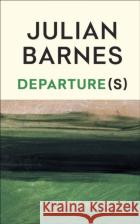 Departure(s) Julian Barnes 9781787335721 Vintage Publishing