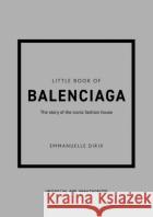 Little Book of Balenciaga: The Story of the Iconic Fashion House  9781787398306 