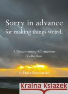 Sorry in advance for making things weird.: A Disappointing Affirmations Collection Dave Tarnowski 9781797236902 Chronicle Books
