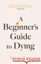 A Beginner's Guide to Dying: The Sunday Times Bestseller, 'Has anyone ever written a more inspirational paean to the joy of life?' Daily Mail Simon Boas 9781800755031 Swift Press