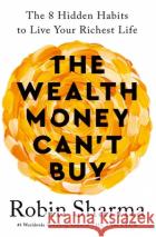The Wealth Money Can't Buy: The 8 Hidden Habits to Live Your Richest Life Robin Sharma 9781846048296 Ebury Publishing
