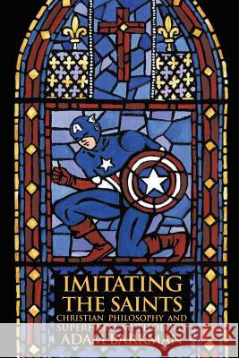 Imitating the Saints: Christian Philosophy and Superhero Mythology Barkman, Adam 9781935688051 Winged Lion Press, LLC - książka